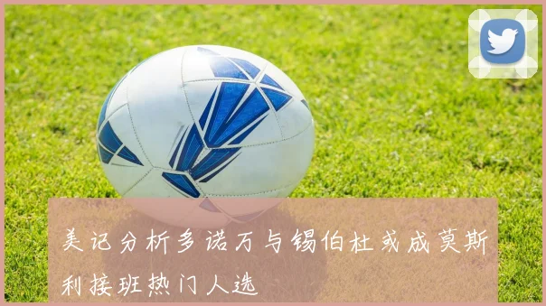 美记分析多诺万与锡伯杜或成莫斯利接班热门人选