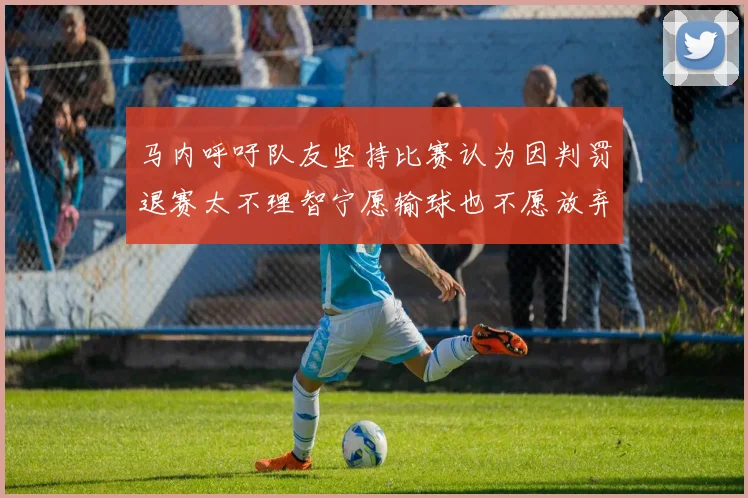 马内呼吁队友坚持比赛认为因判罚退赛太不理智宁愿输球也不愿放弃