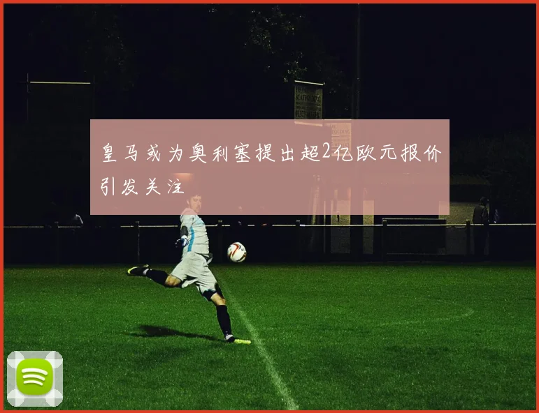 皇马或为奥利塞提出超2亿欧元报价引发关注