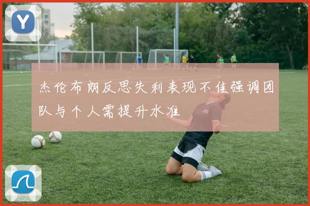 杰伦布朗反思失利表现不佳强调团队与个人需提升水准