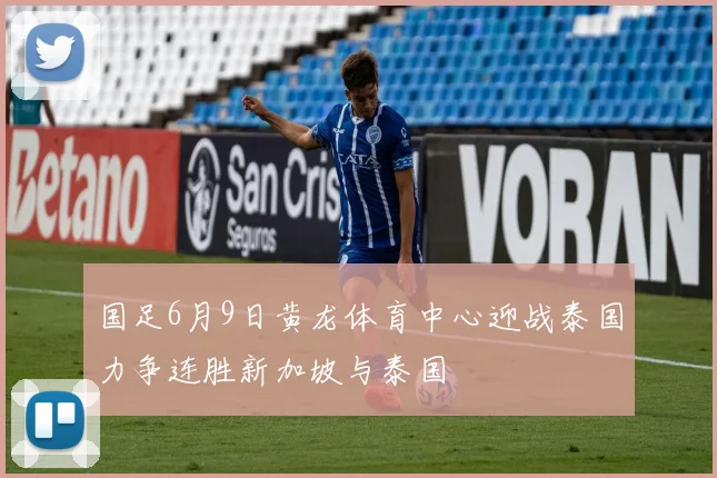 国足6月9日黄龙体育中心迎战泰国力争连胜新加坡与泰国