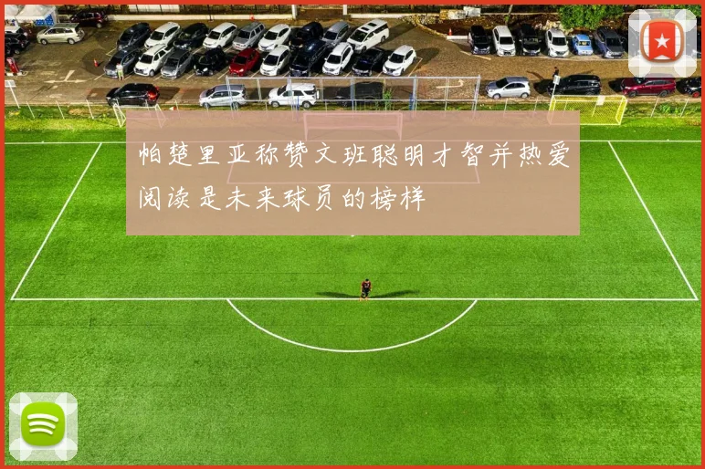 帕楚里亚称赞文班聪明才智并热爱阅读是未来球员的榜样