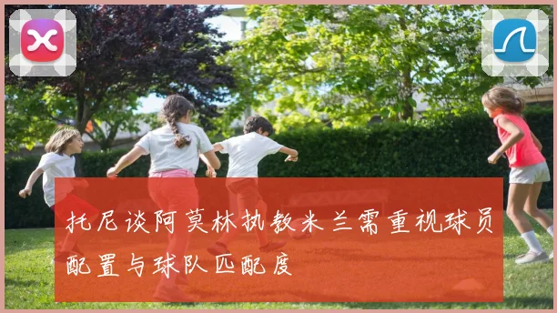 托尼谈阿莫林执教米兰需重视球员配置与球队匹配度
