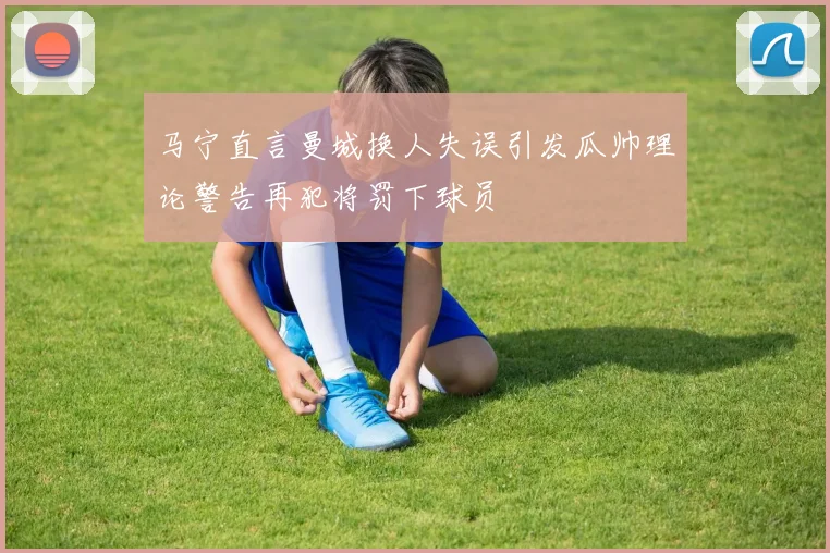 马宁直言曼城换人失误引发瓜帅理论警告再犯将罚下球员